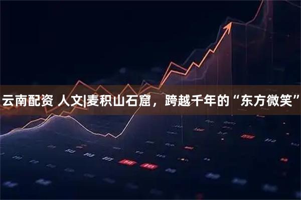 云南配资 人文|麦积山石窟，跨越千年的“东方微笑”