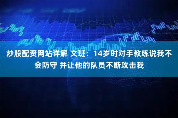 炒股配资网站详解 文班：14岁时对手教练说我不会防守 并让他的队员不断攻击我