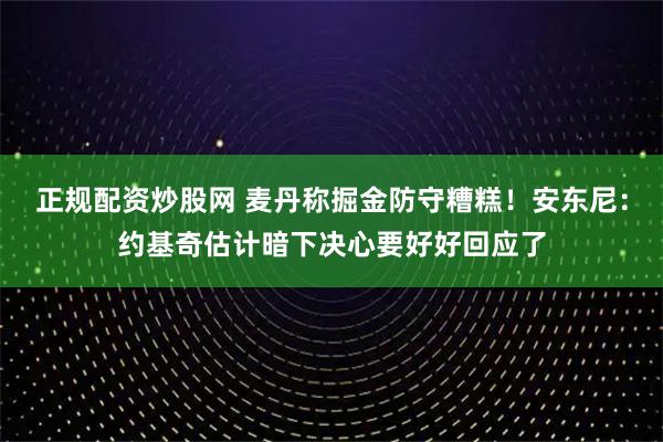 正规配资炒股网 麦丹称掘金防守糟糕！安东尼：约基奇估计暗下决心要好好回应了