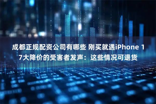 成都正规配资公司有哪些 刚买就遇iPhone 17大降价的受害者发声：这些情况可退货