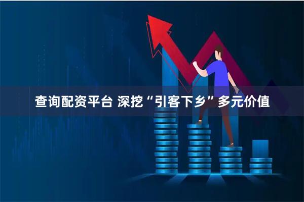 查询配资平台 深挖“引客下乡”多元价值