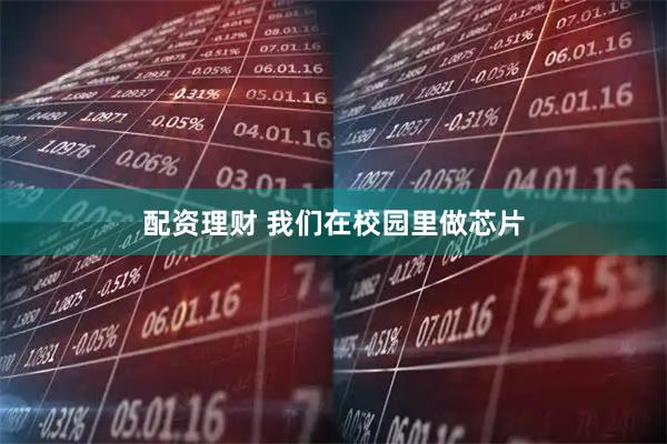 配资理财 我们在校园里做芯片
