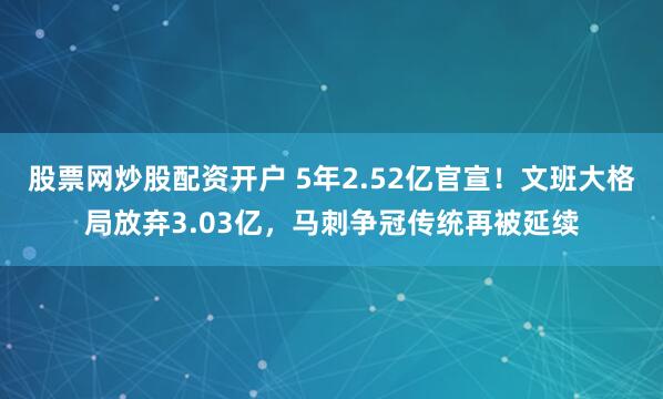 股票网炒股配资开户 5年2.52亿官宣！文班大格局放弃3.03亿，马刺争冠传统再被延续