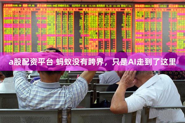 a股配资平台 蚂蚁没有跨界，只是AI走到了这里