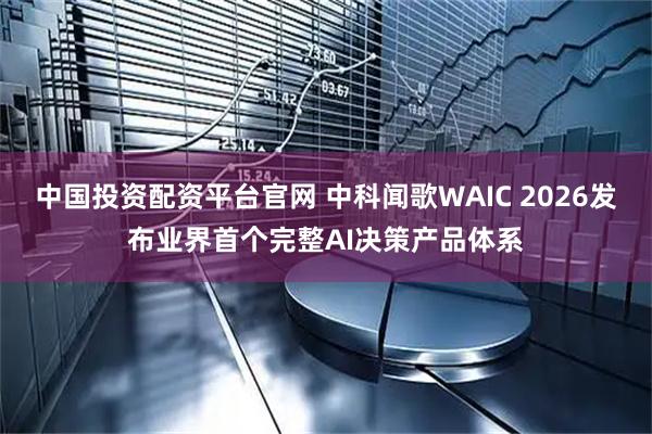 中国投资配资平台官网 中科闻歌WAIC 2026发布业界首个完整AI决策产品体系