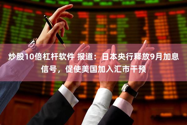 炒股10倍杠杆软件 报道：日本央行释放9月加息信号，促使美国加入汇市干预