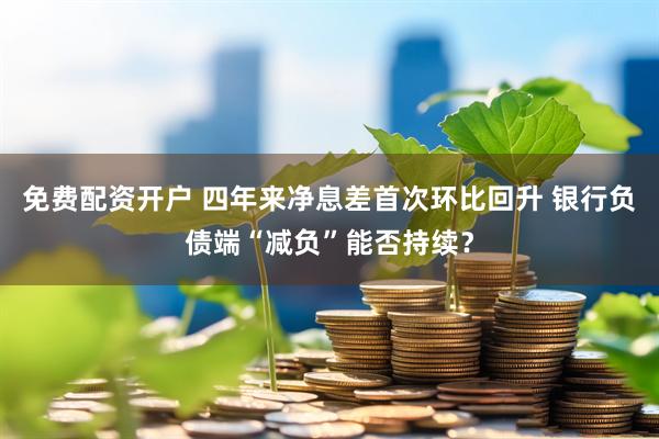 免费配资开户 四年来净息差首次环比回升 银行负债端“减负”能否持续？